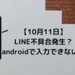 【10月11日】LINE不具合発生？androidで入力できない！